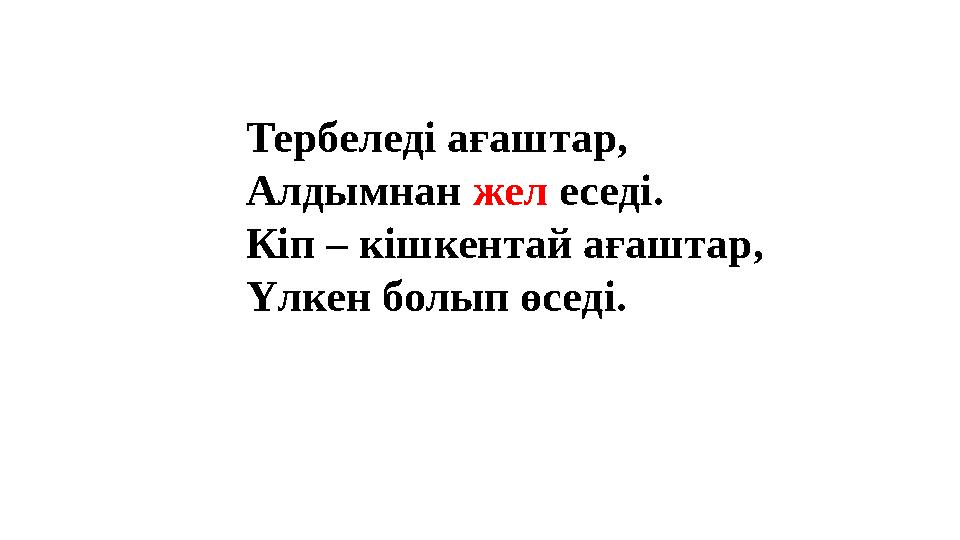Тербеледі ағаштар, Алдымнан жел еседі. Кіп – кішкентай ағаштар, Үлкен болып өседі. Тербеледі ағаштар, Алдымнан жел еседі. Кіп – кішкентай ағаштар, Үлкен болып өседі.