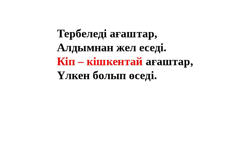 Тербеледі ағаштар, Алдымнан жел еседі. Кіп – кішкентай ағаштар, Үлкен болып өседі. Тербеледі ағаштар, Алдымнан жел еседі. Кіп – кішкентай ағаштар, Үлкен болып өседі.