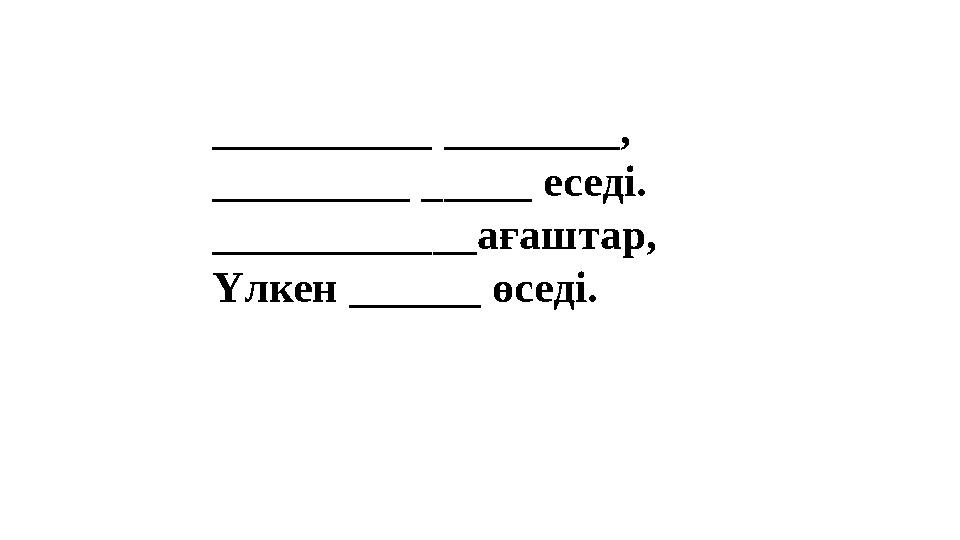 __________ ________, _________ _____ еседі. ____________ағаштар, Үлкен ______ өседі. __________ ________, _________ _____ еседі. ____________ағаштар, Үлкен ______ өседі.