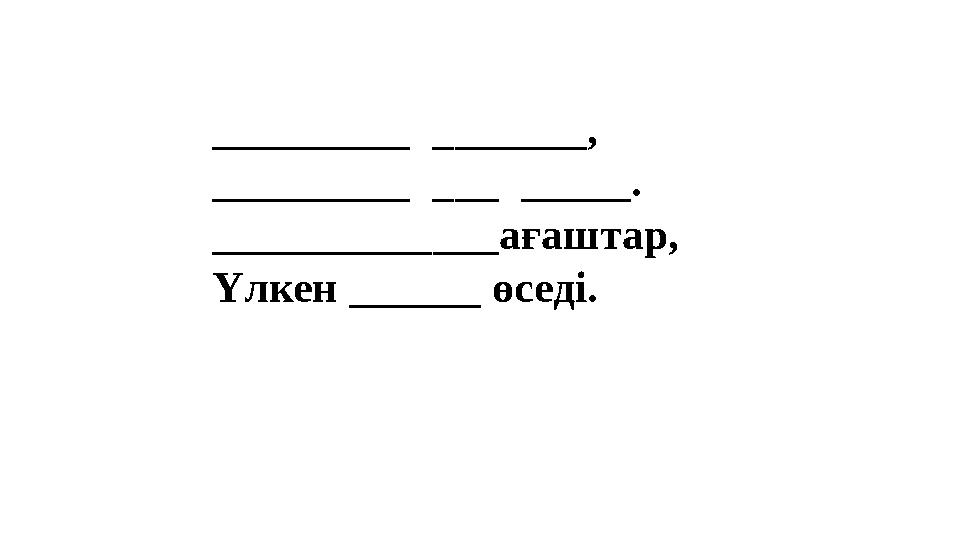 _________ _______, _________ ___ _____. _____________ағаштар, Үлкен ______ өседі. _________ _______, _________ ___ _____. _____________ағаштар, Үлкен ______ өседі.