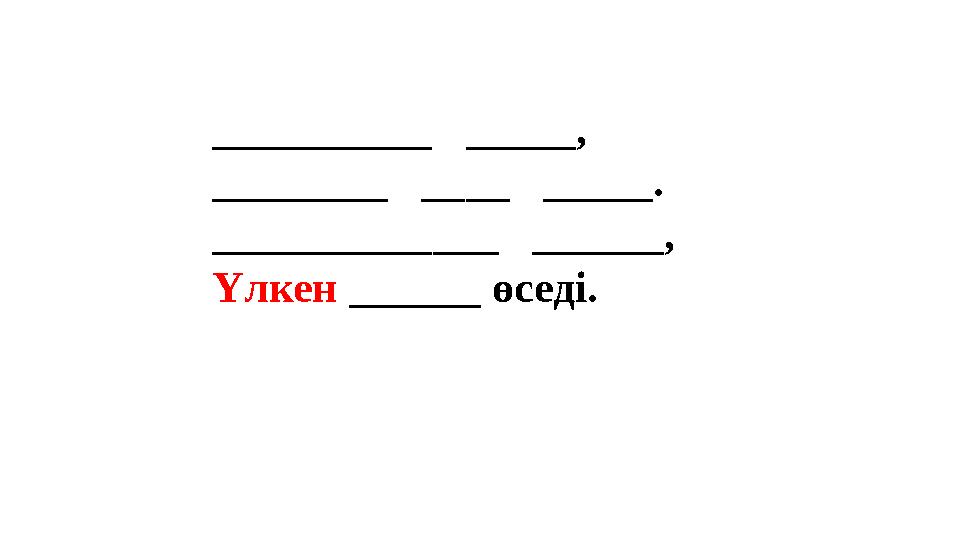 __________ _____, ________ ____ _____. _____________ ______, Үлкен ______ өседі. __________ _____, ________ ____ _____. _____________ ______, Үлкен ______ өседі.