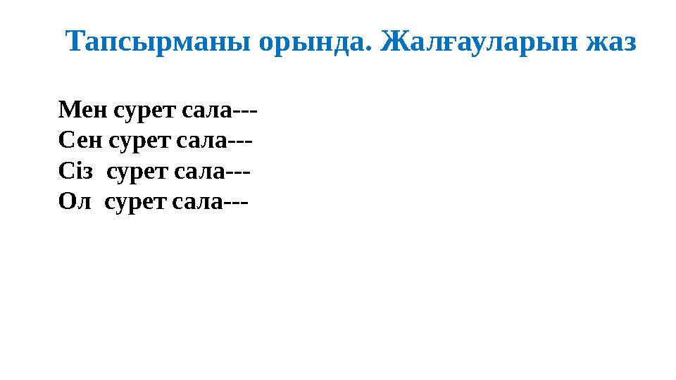 Тапсырманы орында. Жалғауларын жаз Мен сурет сала--- Сен сурет сала--- Сіз сурет сала--- Ол сурет сала--- Тапсырманы орында. Жалғауларын жаз Мен сурет сала--- Сен сурет сала--- Сіз сурет сала--- Ол сурет сала---