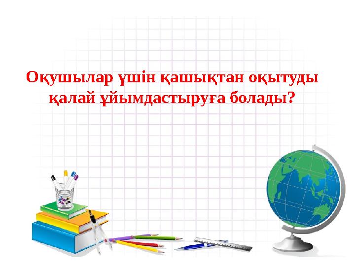 Оқушылар үшін қашықтан оқытуды қалай ұйымдастыруға болады?