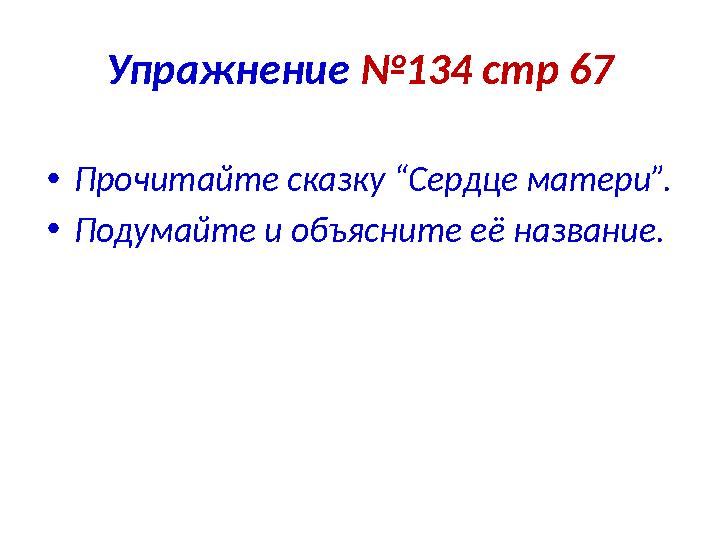 Упражнение №134 стр 67 • Прочитайте сказку “Сердце матери”. • Подумайте и объясните е ё название.