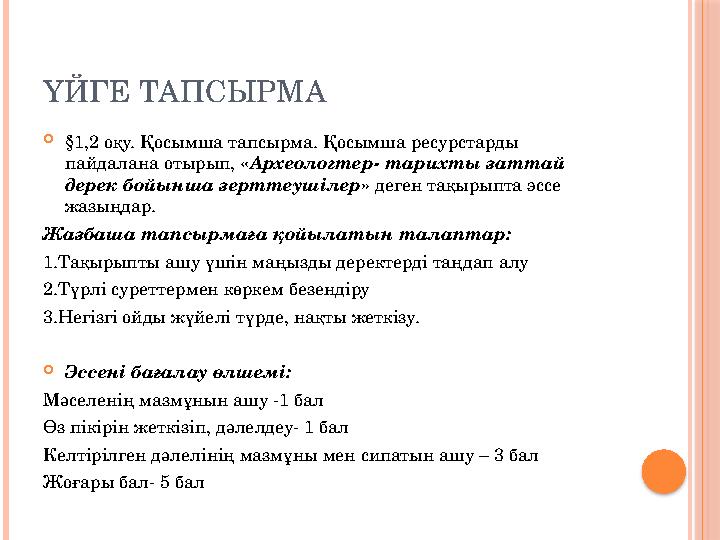 ҮЙГЕ ТАПСЫРМА  §1,2 оқу. Қосымша тапсырма. Қосымша ресурстарды пайдалана отырып, « Археологтер- тарихты заттай дерек бойынша