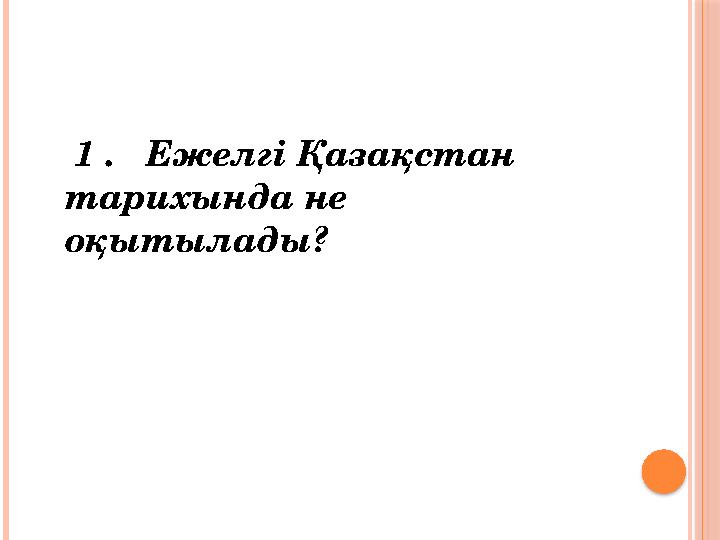 1 . Ежелгі Қазақстан тарихында не оқытылады?