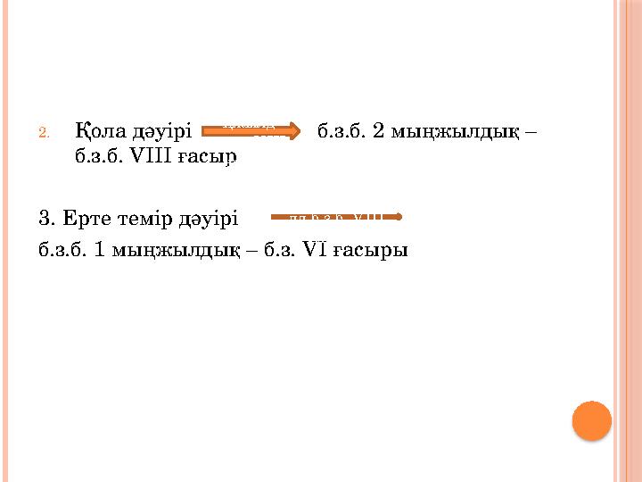 2. Қола дәуірі б.з.б. 2 мыңжылдық – б.з.б. VIII ғасыр 3. Ерте темір дәуірі б.з.б. 1 мыңжыл