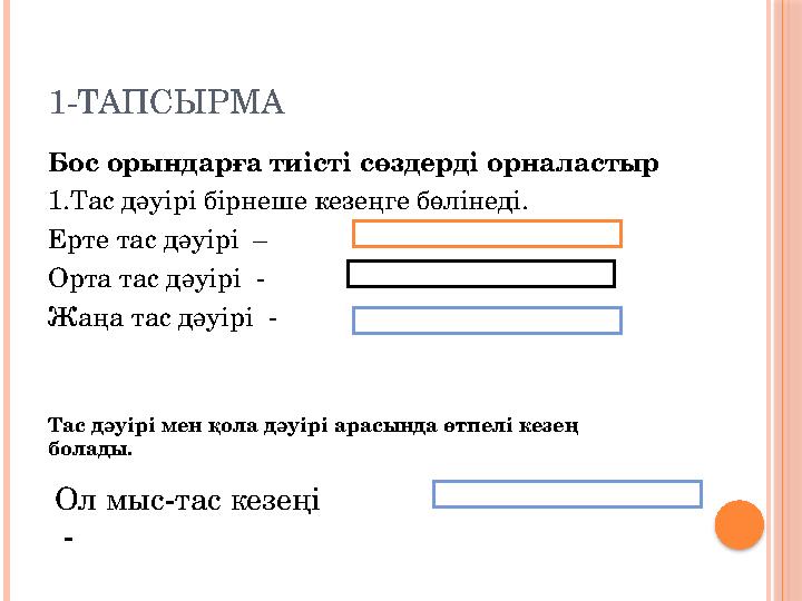 1-ТАПСЫРМА Бос орындарға тиісті сөздерді орналастыр 1.Тас дәуірі бірнеше кезеңге бөлінеді. Ерте тас дәуірі – Орта тас дәуірі -