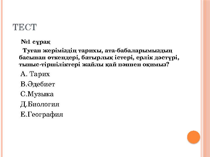 ТЕСТ № 1 c ұрақ Туған жеріміздің тарихы, ата-бабаларымыздың басынан өткендері, батырлық істері, ерлік дәстүрі, ты