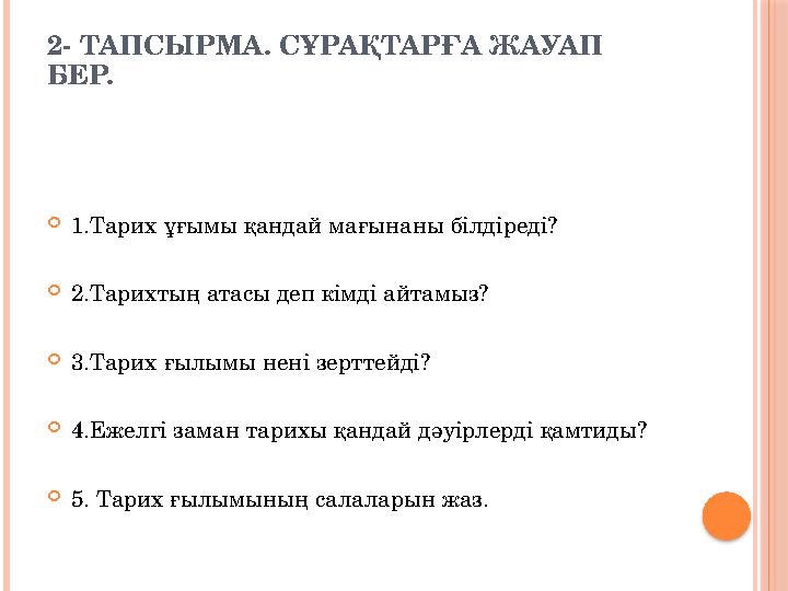 2- ТАПСЫРМА. СҰРАҚТАРҒА ЖАУАП БЕР.  1.Тарих ұғымы қандай мағынаны білдіреді?  2.Тарихтың атасы деп кімді айтамыз?  3.Тар