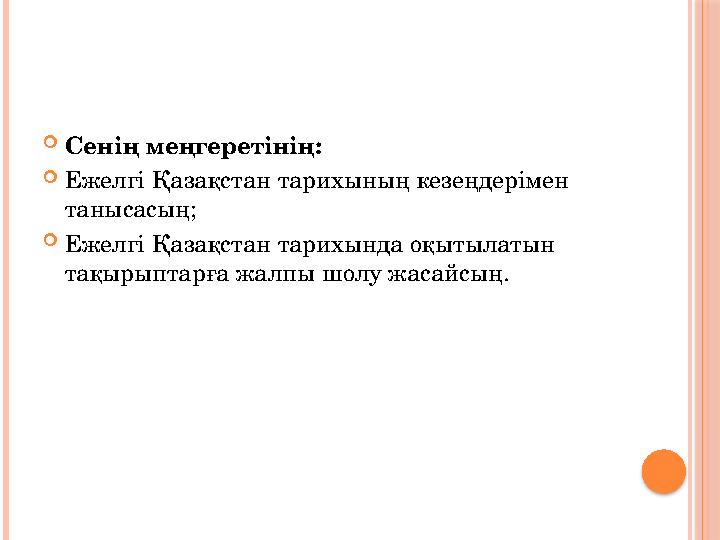  C енің меңгеретінің:  Ежелгі Қазақстан тарихының кезеңдерімен танысасың;  Ежелгі Қазақстан тарихында оқытылатын тақырыптар