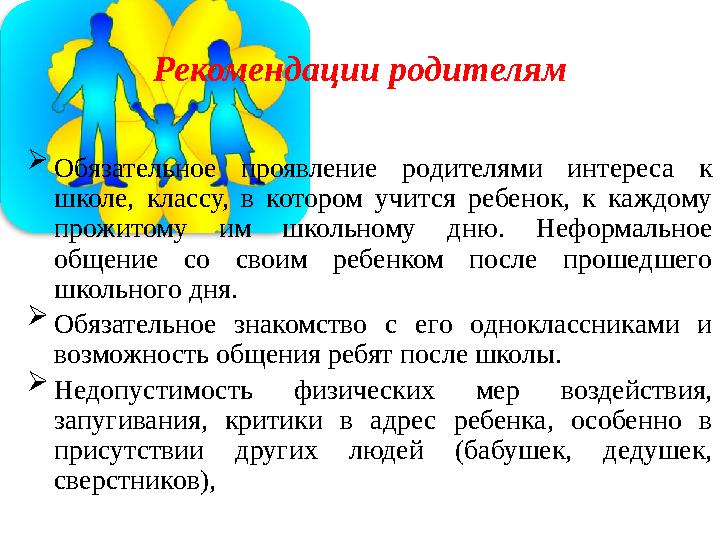 Рекомендации родителям  Обязательное проявление родителями интереса к школе, классу, в котором учится ребенок, к ка