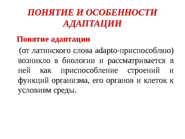 ПОНЯТИЕ И ОСОБЕННОСТИ АДАПТАЦИИ Понятие адаптации (от латинского слова adapto-приспособляю) возникло в биологи