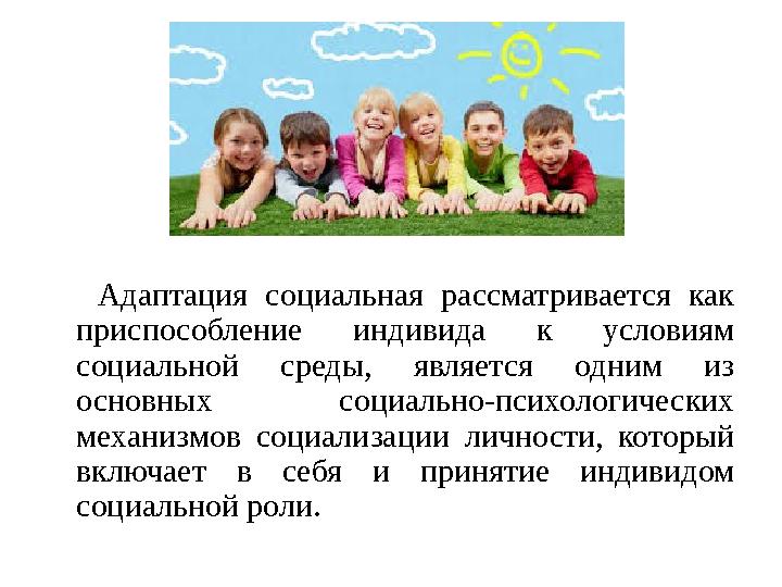 Адаптация социальная рассматривается как приспособление индивида к условиям социальной среды, является одним и