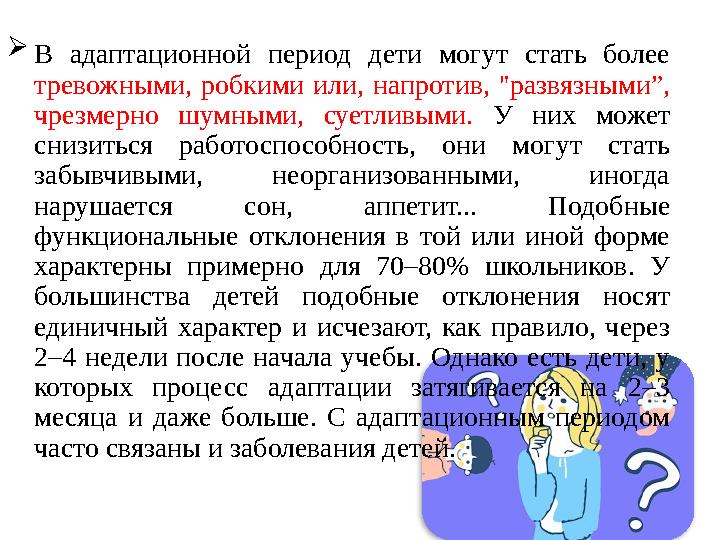  В адаптационной период дети могут стать более тревожными, робкими или, напротив, "развязными”, чрезмерно шумными,