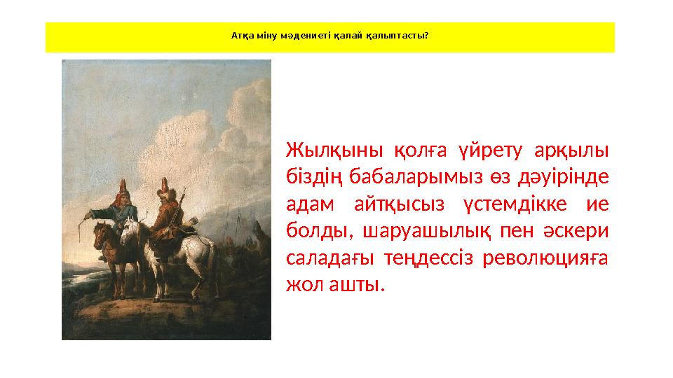 Атқа міну мәдениеті қалай қалыптасты? Жылқыны қолға үйрету арқылы біздің бабаларымыз өз дәуірінде адам айтқысыз үстемд