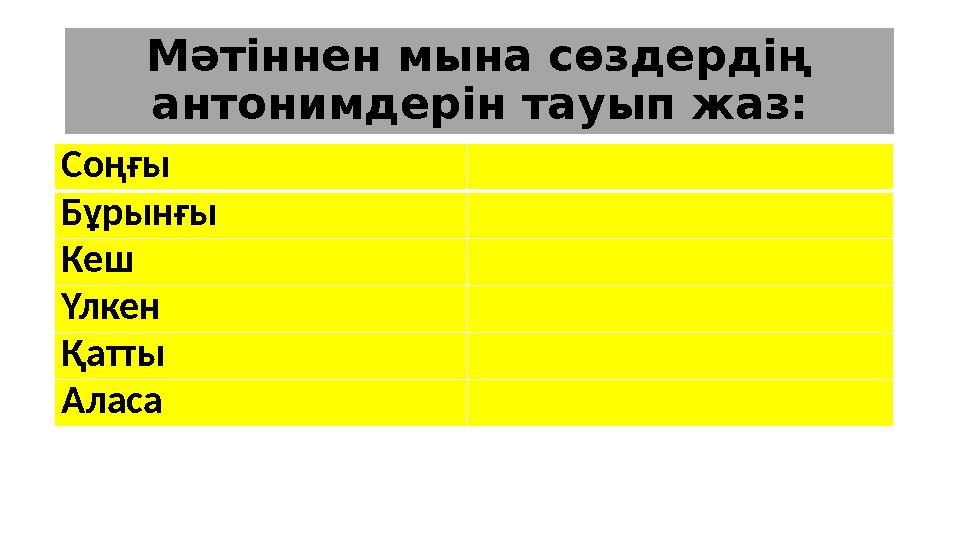 Мәтіннен мына сөздердің антонимдерін тауып жаз: Соңғы Бұрынғы Кеш Үлкен Қатты Аласа
