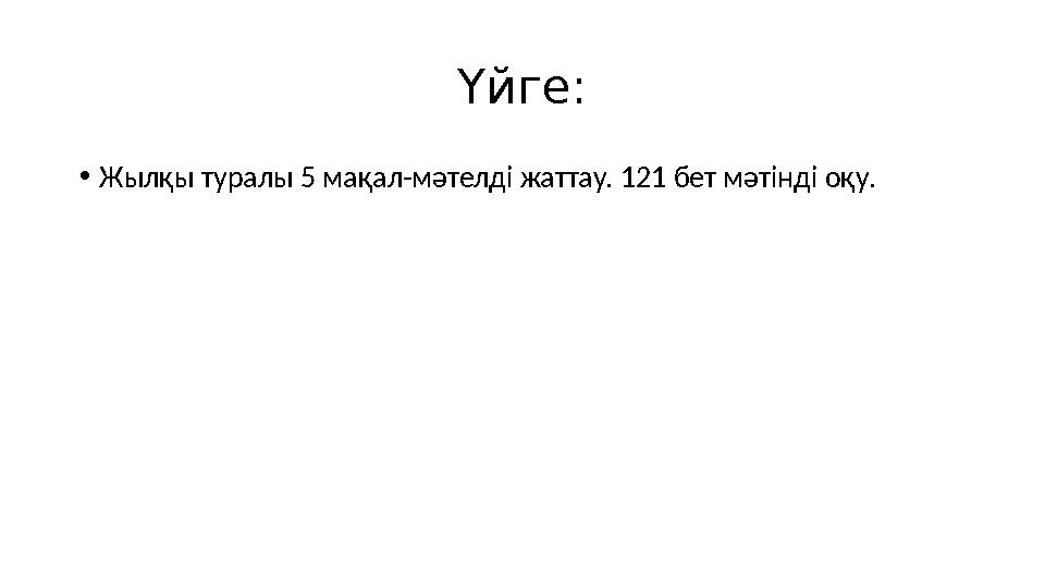 Үйге: • Жылқы туралы 5 мақал-мәтелді жаттау. 121 бет мәтінді оқу.