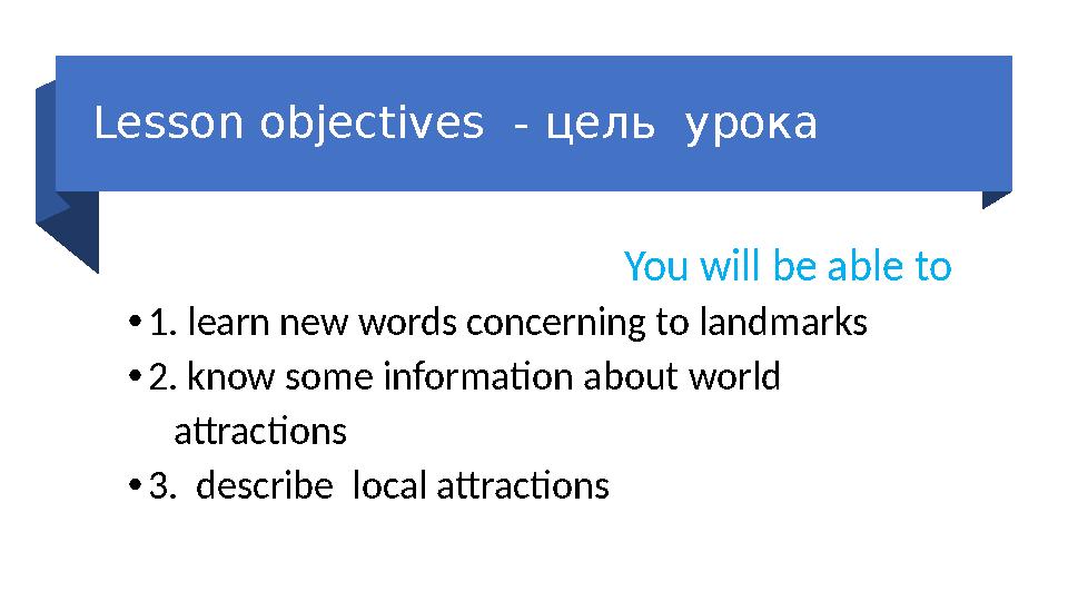 Lesson objectives - цель урока You will be able to • 1. learn new words concerning to landmarks • 2. know some informatio