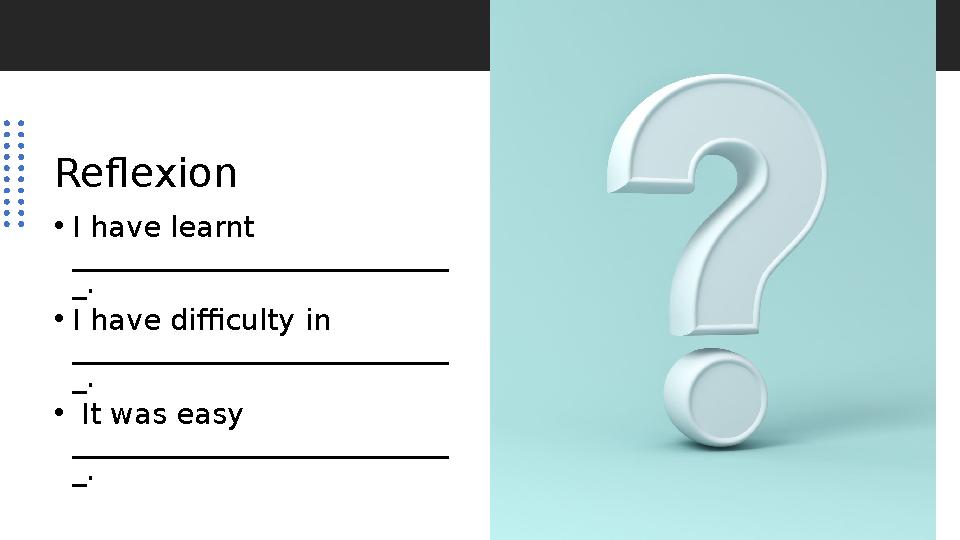 Reflexion • I have learnt __________________________ _. • I have difficulty in __________________________ _. • It was easy