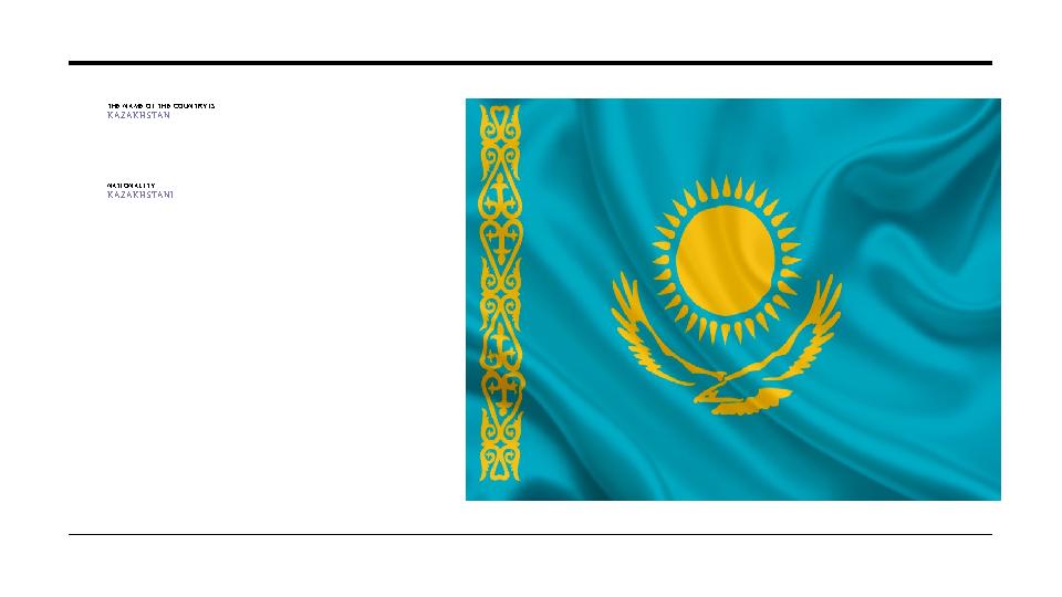 T H E NA ME O F T H E COUN T RY I S KAZAKHSTAN NAT I ON AL I T Y KAZAKHSTANI