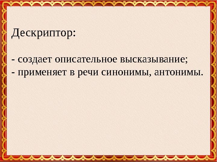 Дескриптор: - создает описательное высказывание; - применяет в речи синонимы, антонимы.