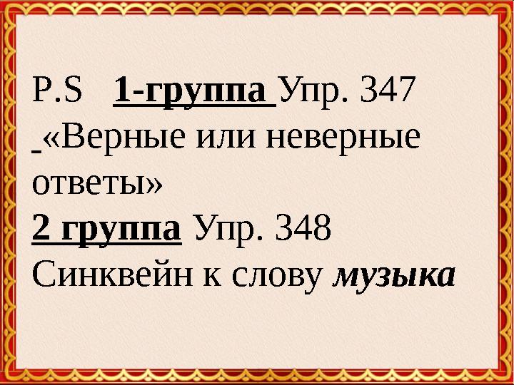 P . S 1-группа Упр. 347 «Верные или неверные ответы» 2 группа Упр. 348 Синквейн к слову музыка