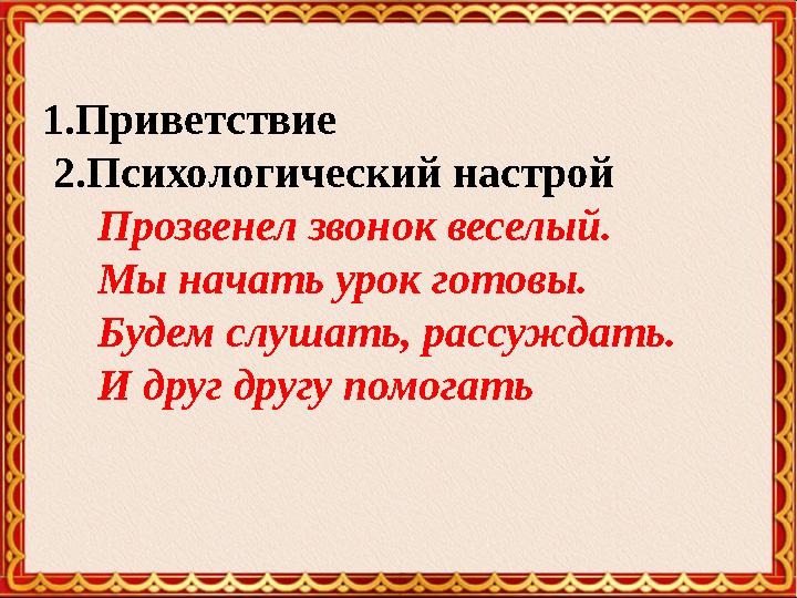 1.Приветствие 2.Психологический настрой Прозвенел звонок веселый. Мы начать урок готовы. Будем слушать, рассужд