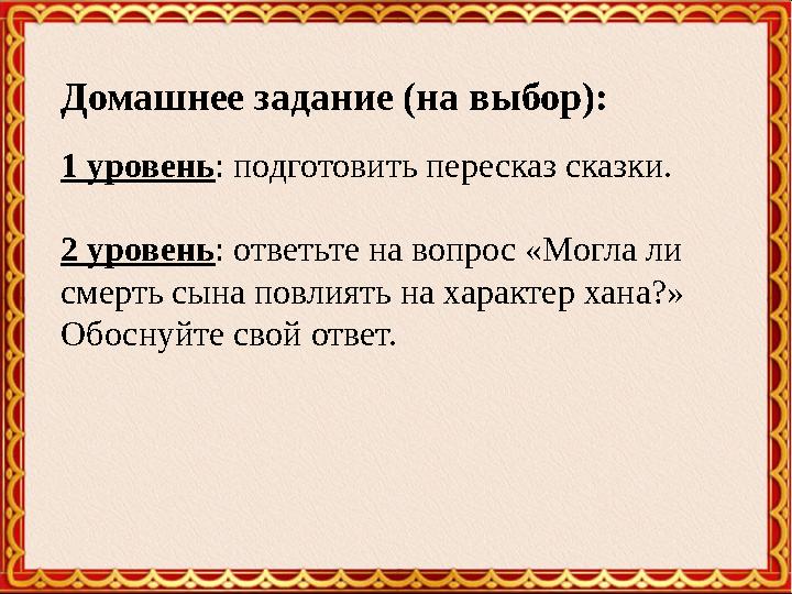 Домашнее задание (на выбор): 1 уровень : подготовить пересказ сказки. 2 уровень : ответьте на вопрос «Могла ли смерть сына