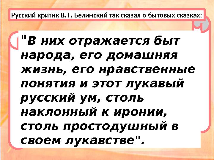 " В них отражается быт народа, его домашняя жизнь, его нравственные понятия и этот лукавый русский ум, столь наклонный к ир