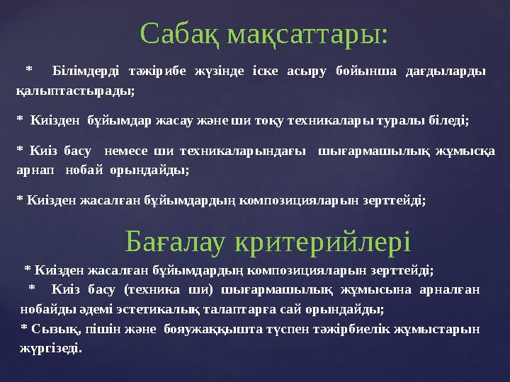 * Білімдерді тәжірибе жүзінде іске асыру бойынша дағдыларды қалыптастырады; * Киізден бұйымдар жасау және ши тоқ