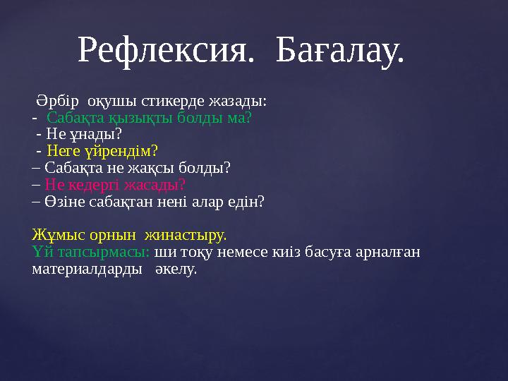 Әрбір оқушы стикерде жазады: - Сабақта қызықты болды ма? - Не ұнады? - Неге үйрендім? – Сабақта не жақсы болды? –