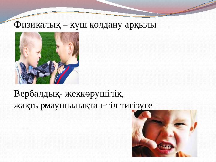 Физикалық – күш қолдану арқылы Вербалдық- жеккөрушілік, жақтырмаушылықтан-тіл тигізуге