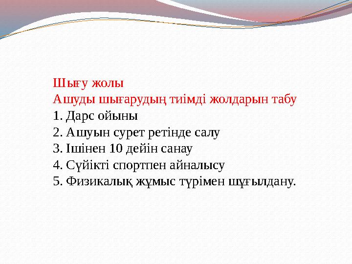 Шығу жолы Ашуды шығарудың тиімді жолдарын табу 1. Дарс ойыны 2. Ашуын сурет ретінде салу 3. Ішінен 10 дейін санау 4. Сүйікті спо