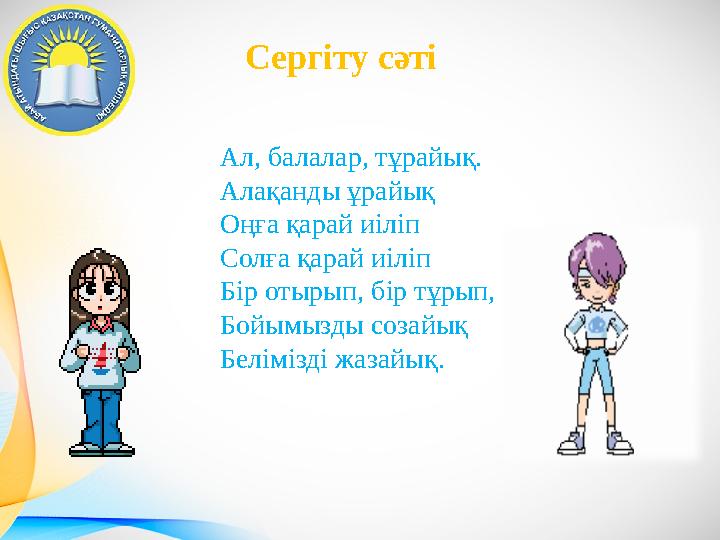 Сергіту сәті Ал, балалар, тұрайық. Алақанды ұрайық Оңға қарай и i л i п Солға қарай и i л i п Б i р отырып, б i р тұрып, Бойымыз