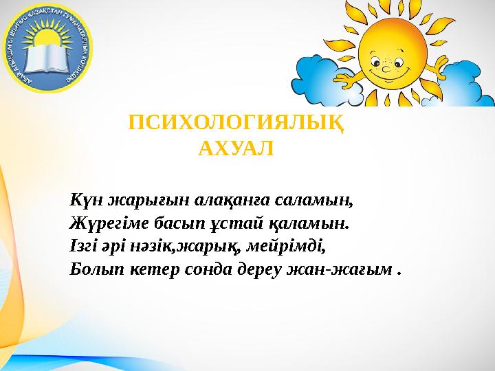 ПСИХОЛОГИЯЛЫҚ АХУАЛ Күн жарығын алақанға саламын, Жүрегіме басып ұстай қаламын. Ізгі әрі нәзік,жарық, мейрімді, Болып кетер