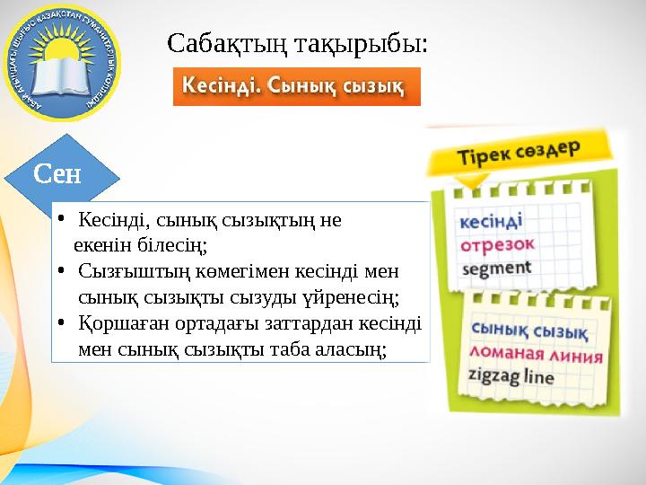 С абақтың тақырыбы: Сен • Кесінді, сынық сызықтың не екенін білесің; • Сызғыштың көмегімен кесінді мен сынық сызықты сызуд