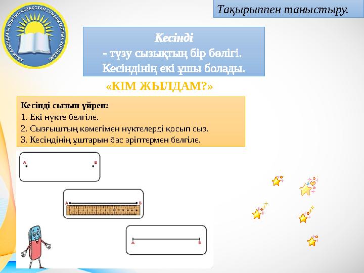 Тақырыппен таныстыру. Кесінді - түзу сызықтың бір бөлігі. Кесіндінің екі ұшы болады. «КІМ ЖЫЛДАМ?» Кесінді сызып үйрен: 1. Екі