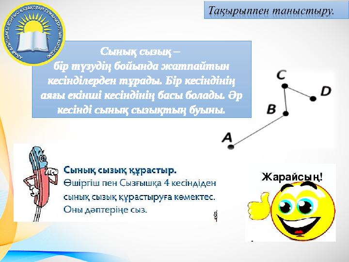 Сынық сызық – бір түзудің бойында жатпайтын кесінділерден тұрады. Бір кесіндінің аяғы екінші кесіндінің басы болады. Әр кесі