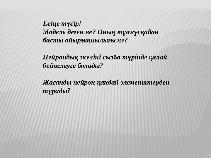 Есіңе түсір! Модель деген не? Оның түпнұсқадан басты айырмашылығы не? Нейрондық желіні сызба түрінде қалай бейнелеуге болады?