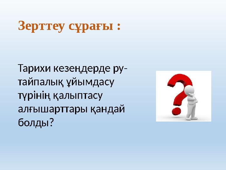 Зерттеу сұрағы : Тарихи кезеңдерде ру- тайпалық ұйымдасу түрінің қалыптасу алғышарттары қандай болды?