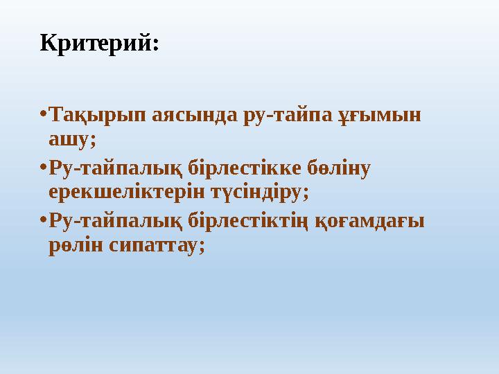 Критерий: • Тақырып аясында ру-тайпа ұғымын ашу; • Ру-тайпалық бірлестікке бөліну ерекшеліктерін түсіндіру; • Ру-тайпалық бірл