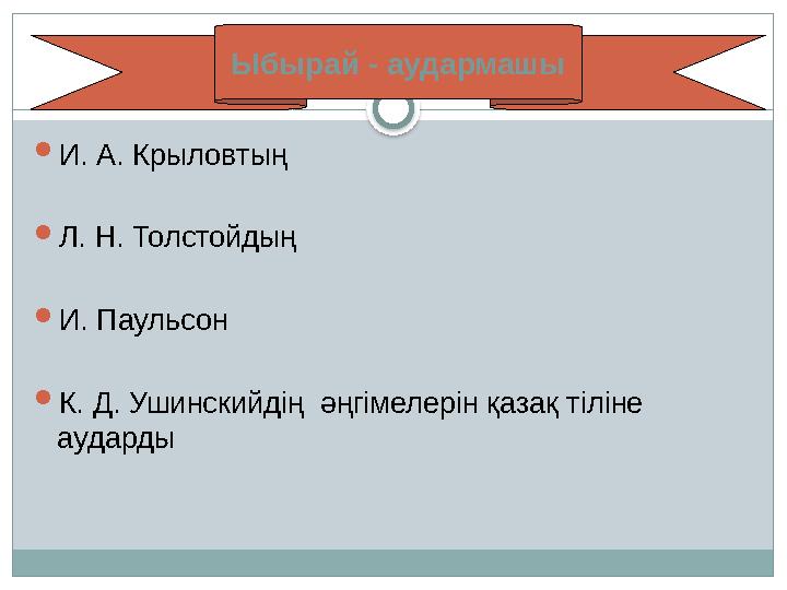  И . А. Крыловтың  Л. Н. Толстойдың  И. Паульсон  К. Д. Ушинскийдің әңгімелерін қазақ тіліне аударды Ыбырай - аудармашы