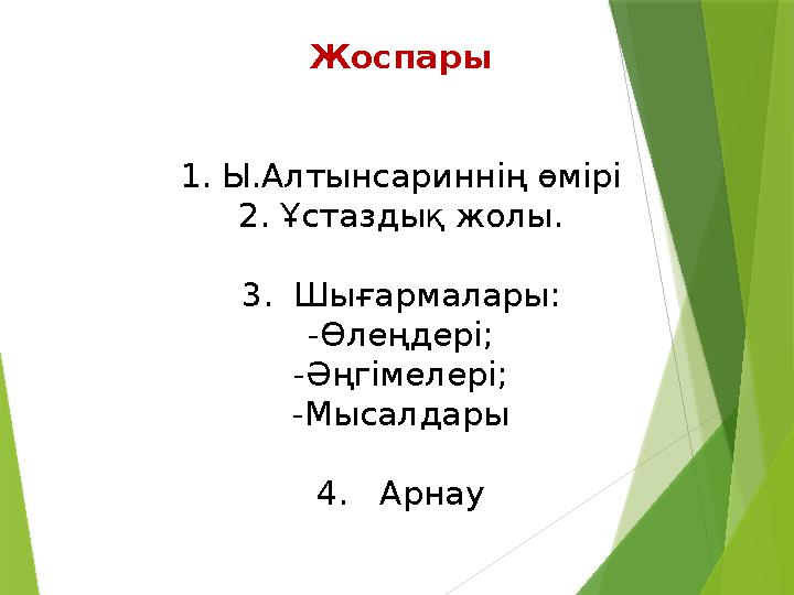 Жоспары 1. Ы.Алтынсариннің өмірі 2. Ұстаздық жолы. 3. Шығармалары: -Өлеңдері; -Әңгімелері; -Мысалдары 4. Арнау