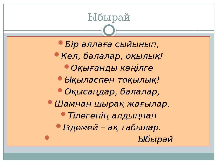 Ыбырай  Бір аллаға сыйынып,  Кел, балалар, оқылық !  Оқығанды көңілге  Ықыласпен тоқылық !  Оқысаңдар, балалар,  Шамнан шы