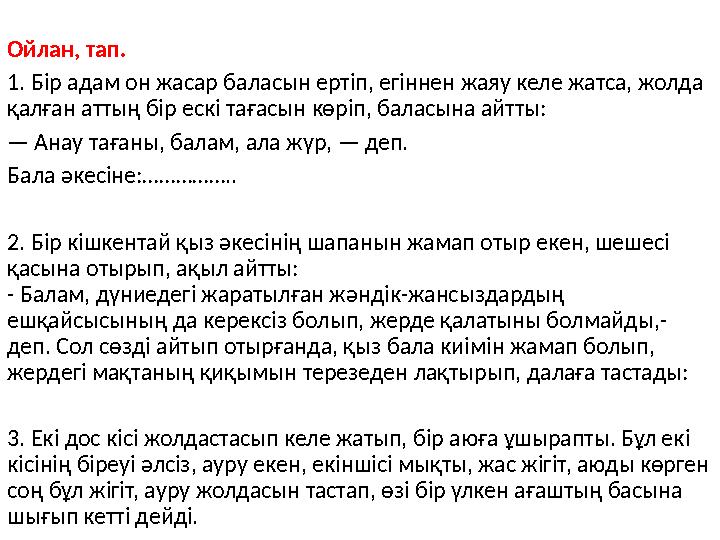 Ойлан, тап. 1. Бір адам он жасар баласын ертіп, егіннен жаяу келе жатса, жолда қалған аттың бір ескі тағасын көріп, баласына а