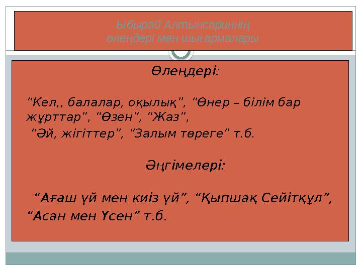 Ыбырай Алтынсариннің өлеңдері мен шығармалары  Өлеңдері:  “ Кел,, балалар, оқылық”, “Өнер – білім бар жұрттар”, “Өзен”, “Жаз”