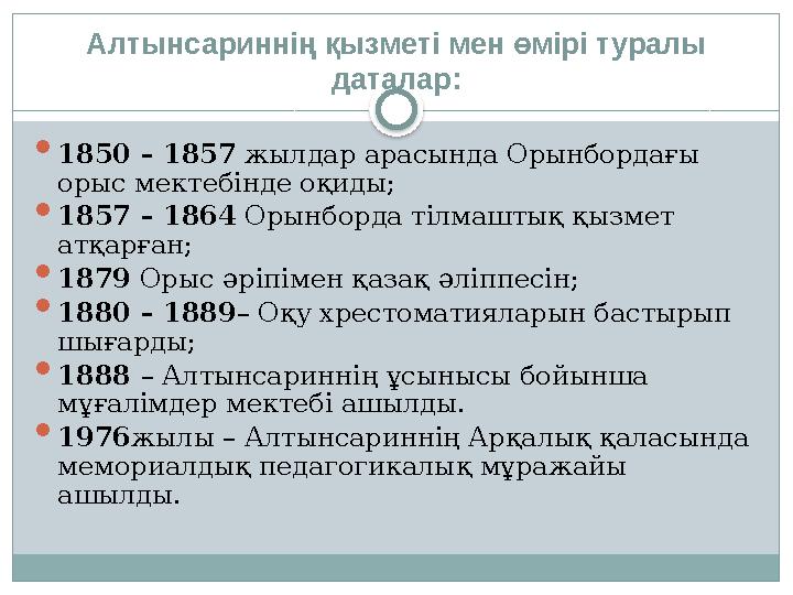 Алтынсариннің қызметі мен өмірі туралы даталар:  1850 – 1857 жылдар арасында Орынбордағы орыс мектебінде оқиды;  1857 – 186