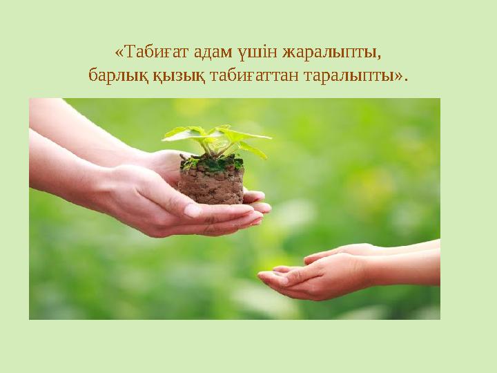 «Табиғат адам үшін жаралыпты, барлық қызық табиғаттан таралыпты».