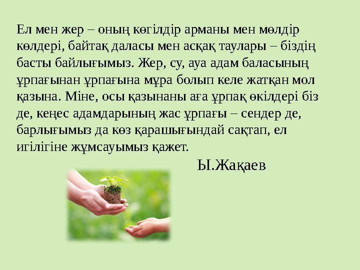 Ел мен жер – оның көгілдір арманы мен мөлдір көлдері, байтақ даласы мен асқақ таулары – біздің басты байлығымыз. Жер, су, ауа